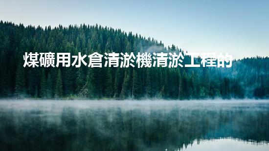 煤礦用水倉清淤機清淤工程的關(guān)鍵技術(shù)與實施策略你明白嗎？